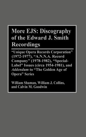 More EJS: Discography of the Edward J. Smith Recordings: Unique Opera Records Corporation (1972-1977), A.N.N.A. Record Company (1978-1982), Special Label Issues (circa 1954-1981), and ^IAddendum^R to The Golden Age of Opera Series