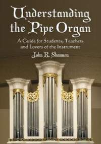 Understanding the Pipe Organ: A Guide for Students, Teachers and Lovers of the Instrument