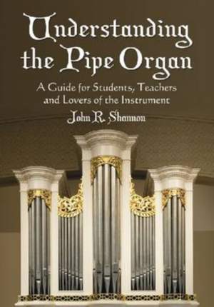 Understanding the Pipe Organ: A Guide for Students, Teachers and Lovers of the Instrument