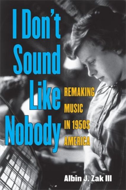 I Don't Sound Like Nobody: Remaking Music in 1950s America