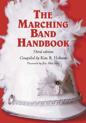 The Marching Band Handbook: Competitions, Instruments, Clinics, Fundraising, Publicity, Uniforms, Accessories, Trophies, Drum Corps, Twirling, Color Guard, Indoor Guard, Music, Travel