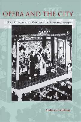Opera and the City: The Politics of Culture in Beijing, 1770-1900