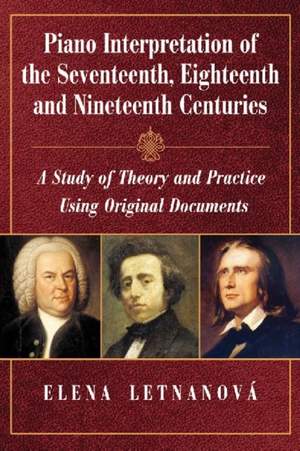 Piano Interpretation of the Seventeenth, Eighteenth and Nineteenth Centuries: A Study of Theory and Practice Using Original Documents