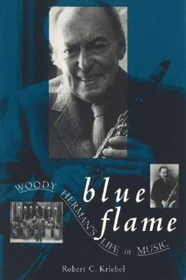 Blue Flame: Woody Herman's Life in Music