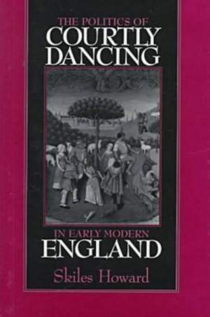 The Politics of Courtly Dancing in Early Modern England
