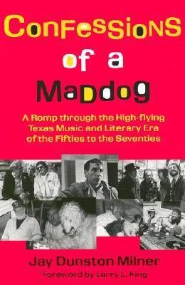 Confessions of a Maddog: A Romp through the High-Flying Texas Music and Literary Era of the Fifties to the Seventies