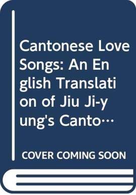 Cantonese Love Songs – An English Translation of Jiu Ji–yung′s Cantonese Songs of the Early 19th Century