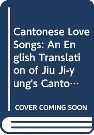 Cantonese Love Songs – An English Translation of Jiu Ji–yung′s Cantonese Songs of the Early 19th Century