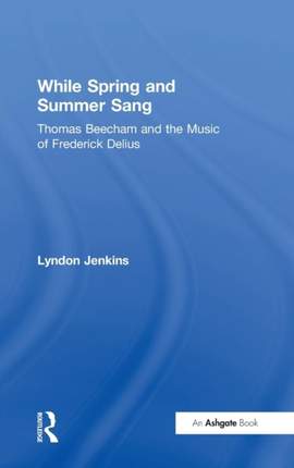 While Spring and Summer Sang: Thomas Beecham and the Music of Frederick Delius
