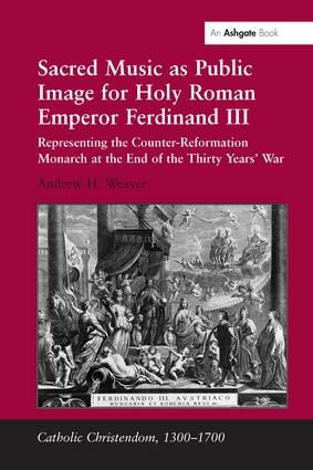 Sacred Music as Public Image for Holy Roman Emperor Ferdinand III: Representing the Counter-Reformation Monarch at the End of the Thirty Years' War