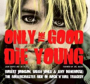 Only the Good Die Young: Robert Johnson, Brian Jones & Amy Winehouse: The Rollercoaster Ride of Rock ’n’ Roll Suicide