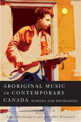 Aboriginal Music in Contemporary Canada: Echoes and Exchanges: Volume 66