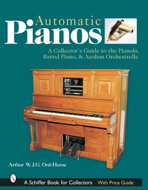Automatic Pianos: A Collector's Guide to the Pianola, Barrel Piano, & Aeolian Orchestrelle