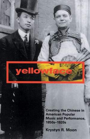 Yellowface: Creating the Chinese in American Popular Music and Performance, 1850s-1920s