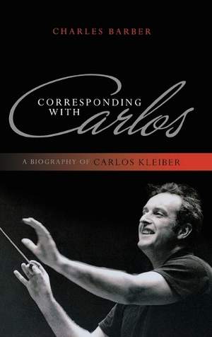 Corresponding with Carlos: A Biography of Carlos Kleiber