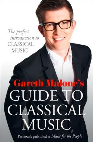 Gareth Malone's Guide to Classical Music: The Perfect Introduction to Classical Music