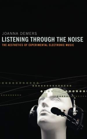 Listening through the Noise: The Aesthetics of Experimental Electronic Music