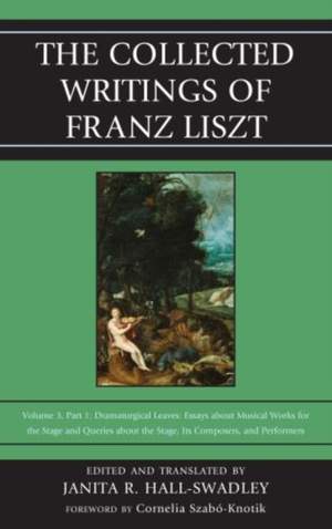 The Collected Writings of Franz Liszt: Dramaturgical Leaves: Essays about Musical Works for the Stage and Queries about the Stage, Its Composers, and Performers Part 1
