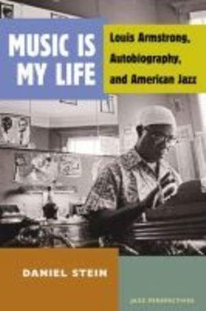 Music Is My Life: Louis Armstrong, Autobiography, and American Jazz