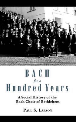 Bach for a Hundred Years: A Social History of the Bach Choir of Bethlehem