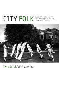 City Folk: English Country Dance and the Politics of the Folk in Modern America