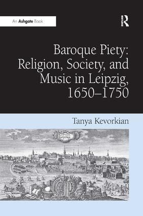 Baroque Piety: Religion, Society, and Music in Leipzig, 1650-1750: Religion, Society, and Music in Leipzig, 1650-1750