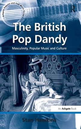 The British Pop Dandy: Masculinity, Popular Music and Culture