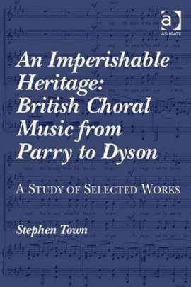 An Imperishable Heritage: British Choral Music from Parry to Dyson: A Study of Selected Works