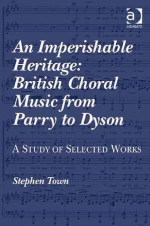 An Imperishable Heritage: British Choral Music from Parry to Dyson: A Study of Selected Works