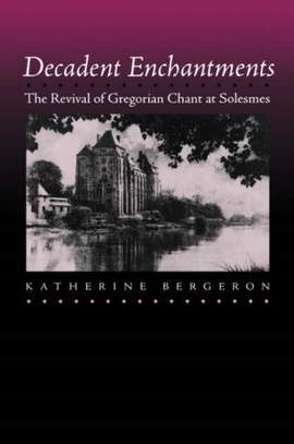 Decadent Enchantments: The Revival of Gregorian Chant at Solesmes: Volume 10