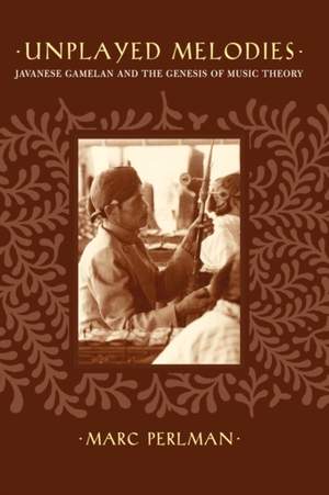 Unplayed Melodies: Javanese Gamelan and the Genesis of Music Theory
