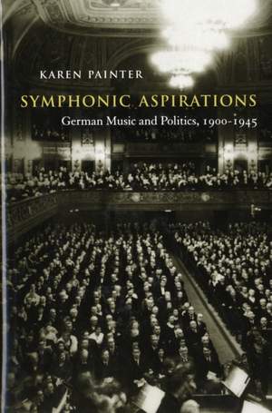 Symphonic Aspirations: German Music and Politics, 1900–1945