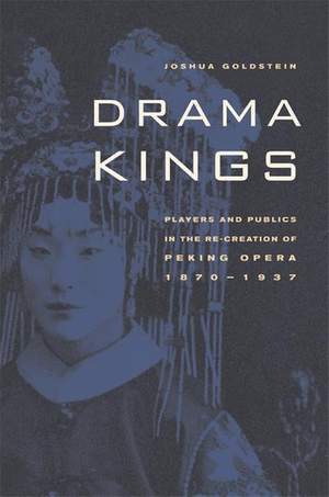 Drama Kings: Players and Publics in the Re-creation of Peking Opera, 1870-1937