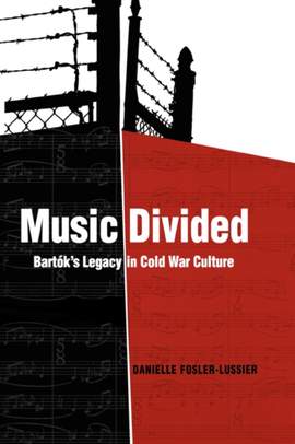 Music Divided: Bartók’s Legacy in Cold War Culture: Volume 7