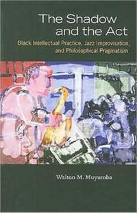 The Shadow and the Act: Black Intellectual Practice, Jazz Improvisation, and Philosophical Pragmatism
