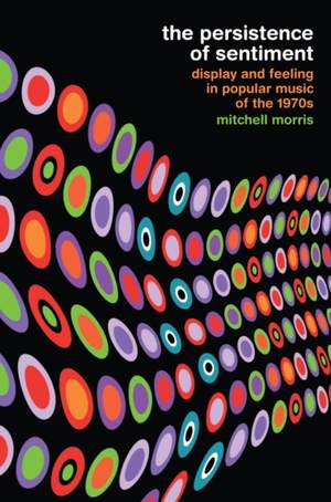 The Persistence of Sentiment: Display and Feeling in Popular Music of the 1970s