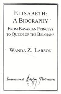 Elisabeth: A Biography: From Bavarian Princess to Queen of the Belgians