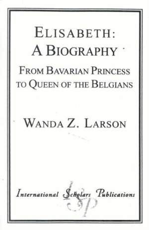 Elisabeth:  A Biography: From Bavarian Princess to Queen of the Belgians