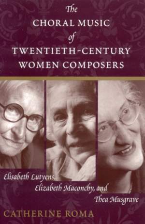 The Choral Music of Twentieth-Century Women Composers: Elisabeth Lutyens, Elizabeth Maconchy and Thea Musgrave