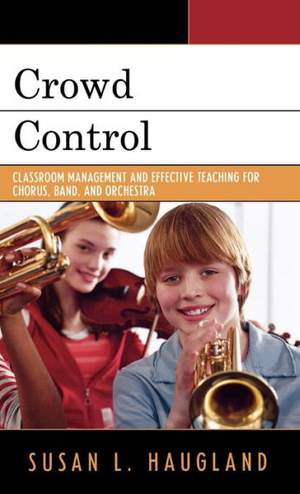 Crowd Control: Classroom Management and Effective Teaching for Chorus, Band, and Orchestra