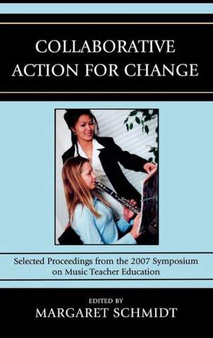 Collaborative Action for Change: Selected Proceedings from the 2007 Symposium on Music Teacher Education