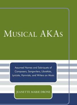 Musical AKAs: Assumed Names and Sobriquets of Composers, Songwriters, Librettists, Lyricists, Hymnists and Writers on Music