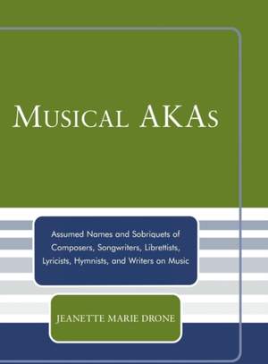 Musical AKAs: Assumed Names and Sobriquets of Composers, Songwriters, Librettists, Lyricists, Hymnists and Writers on Music