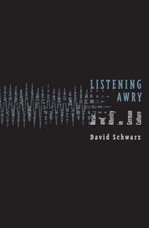 Listening Awry: Music And Alterity In German Culture