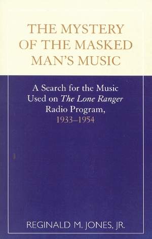 The Mystery of the Masked Man's Music: A Search for the Music Used on 'The Lone Ranger' Radio Program, 1933-1954