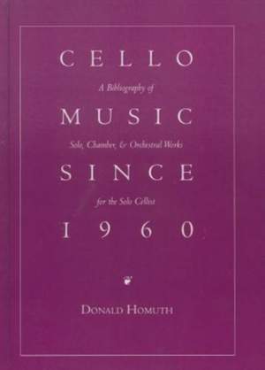 Cello Music Since 1960: A Bibliography of Solo, Chamber, & Orchestral Works for the Solo Cellist