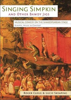 Singing Simpkin and other Bawdy Jigs: Musical Comedy on the Shakespearean Stage: Scripts, Music and Context