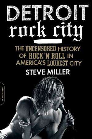 Detroit Rock City: The Uncensored History of Rock 'n' Roll in America's Loudest City