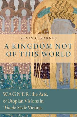A Kingdom Not of This World: Wagner, the Arts, and Utopian Visions in Fin-de-Siecle Vienna
