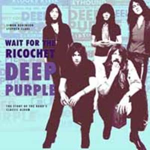 Deep Purple - Wait for the Ricochet: The Story of the Band's Classic Album